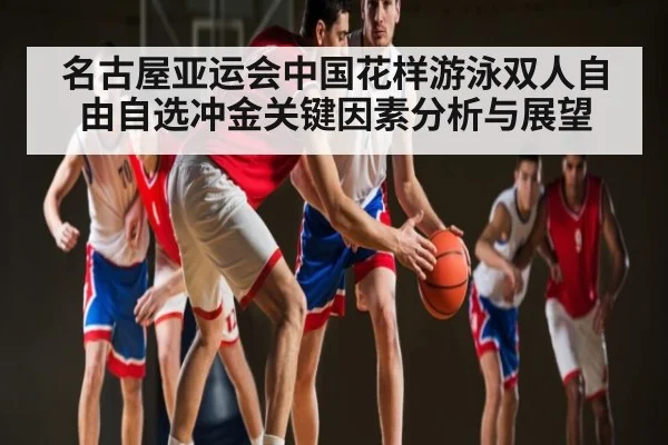 名古屋亚运会中国花样游泳双人自由自选冲金关键因素分析与展望