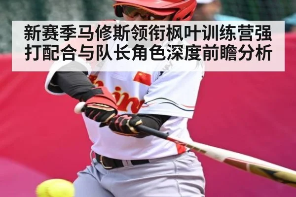 新赛季马修斯领衔枫叶训练营强打配合与队长角色深度前瞻分析